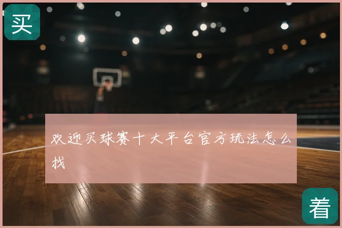 欢迎买球赛十大平台官方玩法怎么找