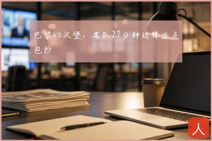 巴黎vs汉堡，客队27分钟边锋后点包抄