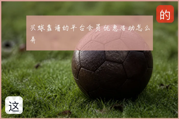 买球靠谱的平台会员优惠活动怎么弄