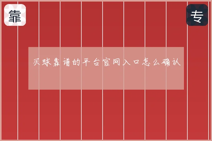 买球靠谱的平台官网入口怎么确认