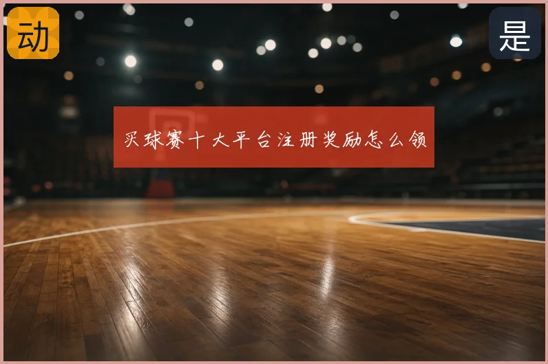 买球赛十大平台注册奖励怎么领