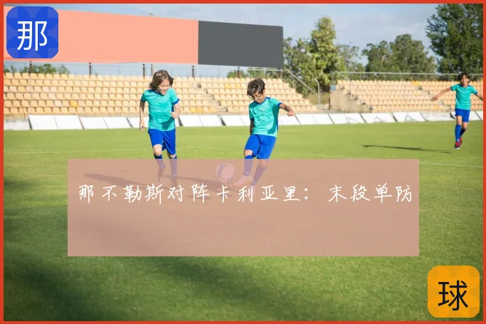 那不勒斯对阵卡利亚里：末段单防
