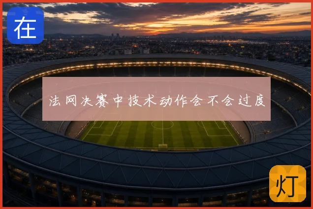 法网决赛中技术动作会不会过度