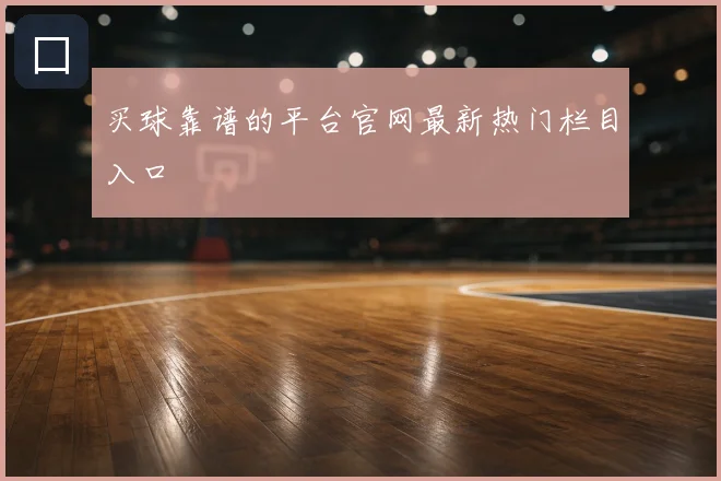 买球靠谱的平台官网最新热门栏目入口