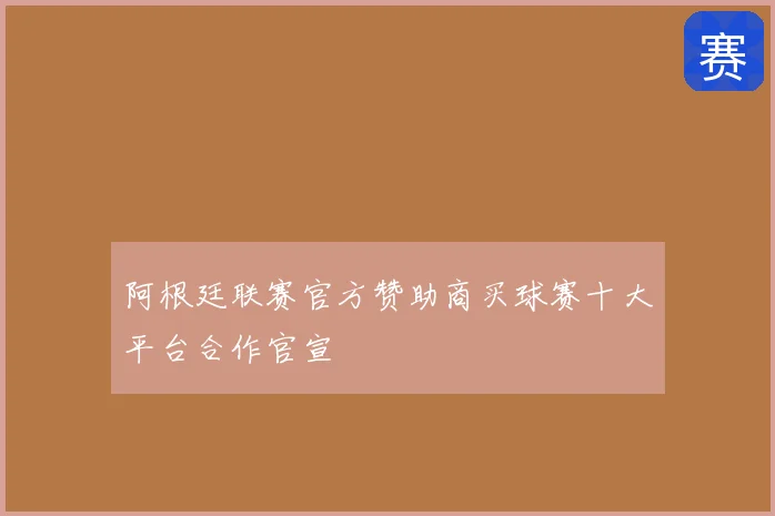 阿根廷联赛官方赞助商买球赛十大平台合作官宣