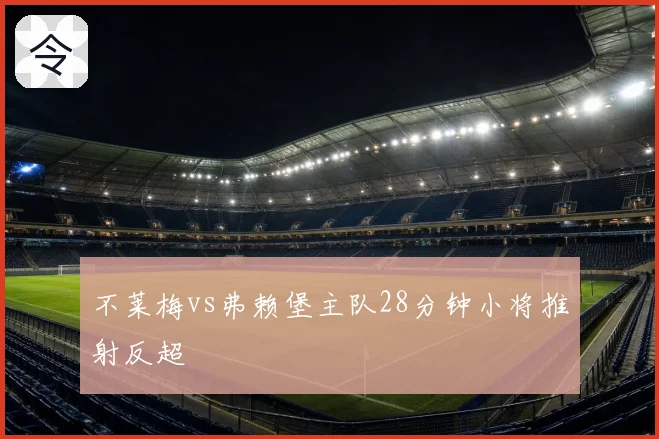 不莱梅vs弗赖堡主队28分钟小将推射反超
