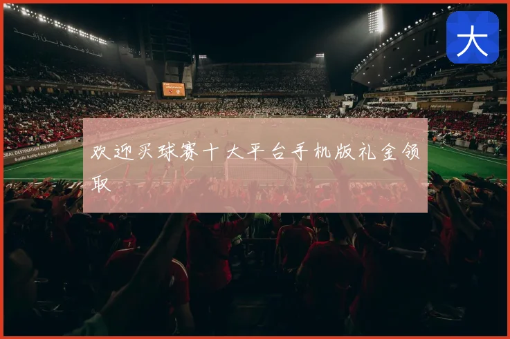 欢迎买球赛十大平台手机版礼金领取