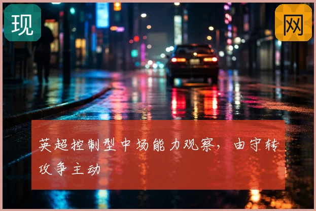 英超控制型中场能力观察，由守转攻争主动