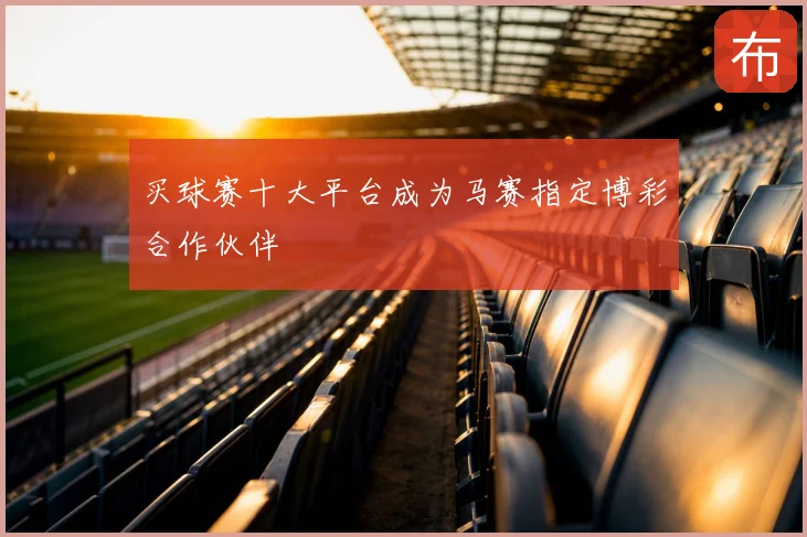 买球赛十大平台成为马赛指定博彩合作伙伴