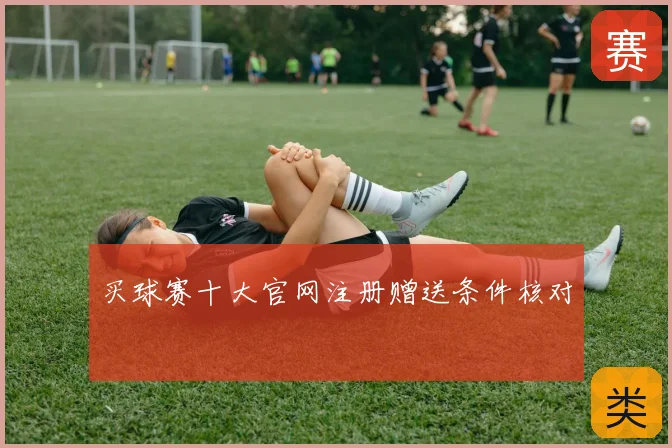 买球赛十大官网注册赠送条件核对