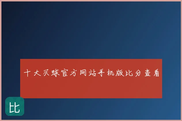 十大买球官方网站手机版比分查看