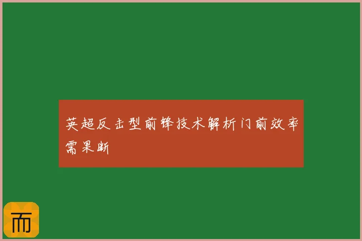 英超反击型前锋技术解析门前效率需果断