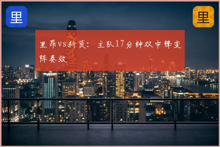 里昂vs科莫:主队17分钟双中锋变阵奏效